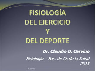 Dr. Cervino 1
Dr. Claudio O. Cervino
Fisiología – Fac. de Cs de la Salud
2015
 