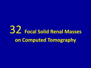 32 Focal Solid Renal Masses
on Computed Tomography
 
