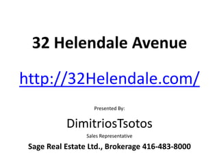 32 Helendale Avenue

http://32Helendale.com/
                    Presented By:


           DimitriosTsotos
                 Sales Representative

 Sage Real Estate Ltd., Brokerage 416-483-8000
 