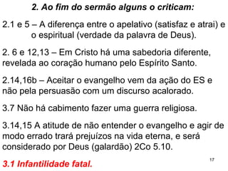17
4. Houvesse situações de litígio (por ex.
diácono processa outro por batida de carro).
6.1,2 Paulo adverte do perigo de um estranho
resolvendo questões entre dois irmãos.
6.4,5 Devem resolver com os irmãos da igreja.
6.6 Recrimina-os por resolverem processos entre
cristãos em tribunais pagãos.
6.7 Por que não preferem sofrer o prejuízo? Não só
financeiro, mas também o relacional,....
 