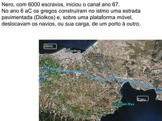 5
 O Canal de Corinto tem 6,3Km de
comprimento por 21m de largura.
 Por ser estreito, comporta a
passagem de pequenas
embarcações.
 Evitando que naveguem 400 Km
em torno do Peloponeso para ir do
mar Jônio ao mar Egeu.
 
