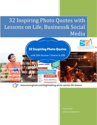 Sourav Ghosh
www.souravghosh.com
32 Inspiring Photo Quotes with
Lessons on Life, Business& Social
Media
 