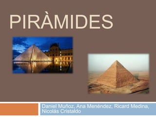 PIRÀMIDES
Daniel Muñoz, Ana Menéndez, Ricard Medina,
Nicolás Cristaldo
 