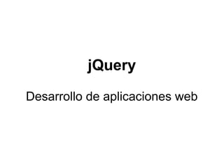 jQuery
Desarrollo de aplicaciones web
 