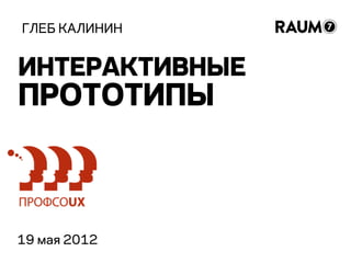 ГЛЕБ КАЛИНИН


ИНТЕРАКТИВНЫЕ
ПРОТОТИПЫ



19 мая 2012
 