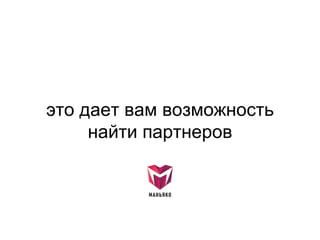 это дает вам возможность
найти партнеров
 