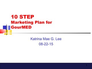 1
10 STEP
Marketing Plan for
GourMED
Katrina Mae G. Lee
08-22-15
 