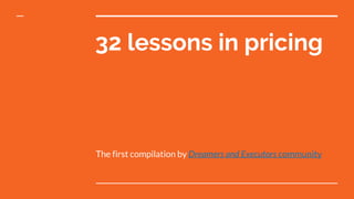 32 lessons in pricing
The first compilation by Dreamers and Executors community
 