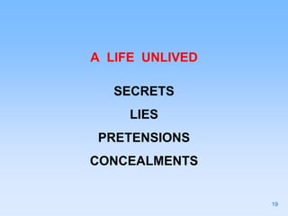 A LIFE UNLIVED
SECRETS
LIES
PRETENSIONS
CONCEALMENTS
19
 