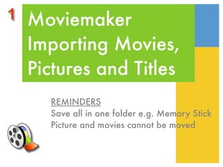 1 Moviemaker
 Importing Movies,
 Pictures and Titles
    REMINDERS
    Save all in one folder e.g. Memory Stick
    Picture and movies cannot be moved
 