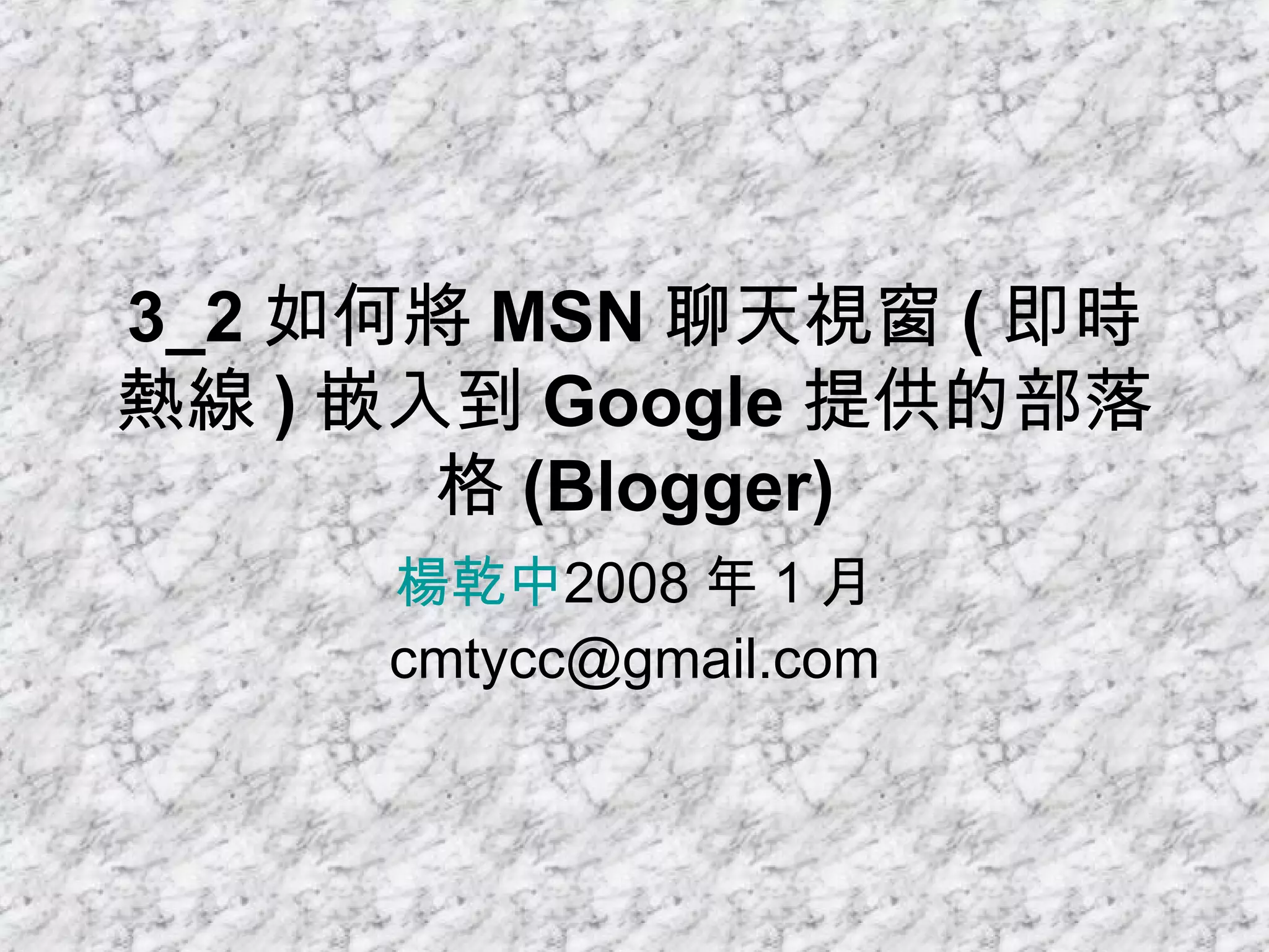 3_2 如何將 MSN 聊天視窗 ( 即時熱線 ) 嵌入到 Google 提供的部落格 (Blogger) 楊乾中 2008 年 1 月  [email_address] 