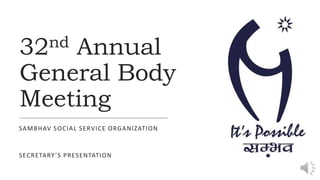 32nd Annual
General Body
Meeting
SAMBHAV SOCIAL SERVICE ORGANIZATION
SECRETARY’S PRESENTATION
 
