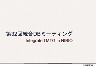 2014/5/30
第32回統合DBミーティング
Integrated MTG in NIBIO
 