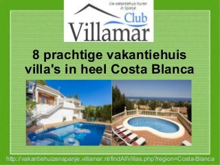 8 prachtige vakantiehuis
villa's in heel Costa Blanca
http://vakantiehuizenspanje.villamar.nl/findAllVillas.php?region=Costa-Blanca
 