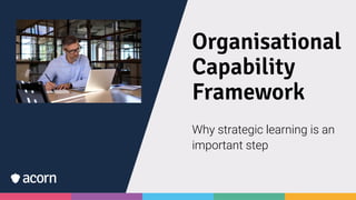Organisational
Capability
Framework
Why strategic learning is an
important step
 