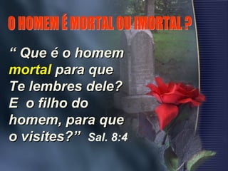 ““ Que é o homemQue é o homem
mortalmortal para quepara que
Te lembres dele?Te lembres dele?
E o filho doE o filho do
homem, para quehomem, para que
o visites?”o visites?” Sal. 8:4
 