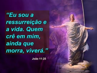 ““Eu sou aEu sou a
ressurreição eressurreição e
a vida. Quema vida. Quem
crê em mim,crê em mim,
ainda queainda que
morra, viverá.”morra, viverá.”
João 11:25
 