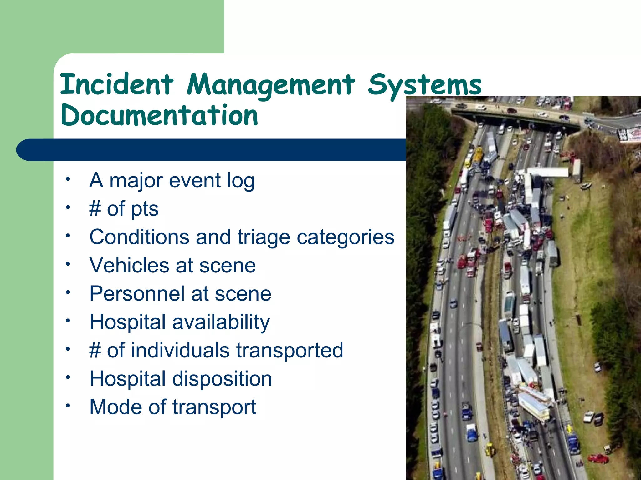Incident Management Systems
Documentation
• A major event log
• # of pts
• Conditions and triage categories
• Vehicles at scene
• Personnel at scene
• Hospital availability
• # of individuals transported
• Hospital disposition
• Mode of transport
 