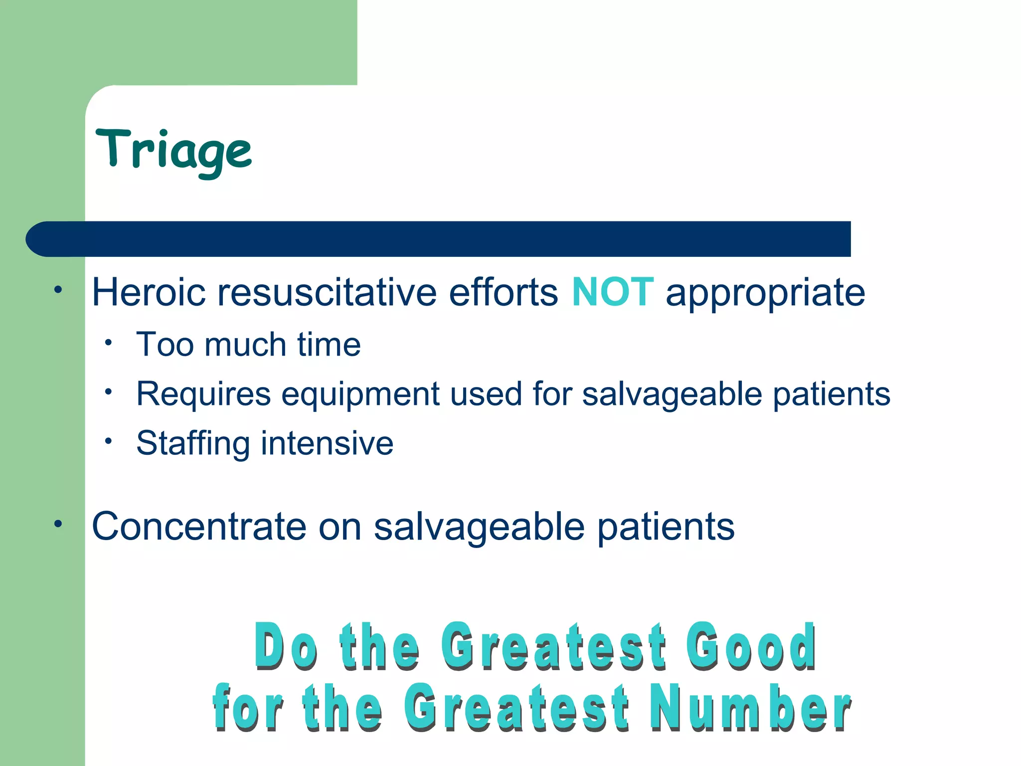 Triage
• Heroic resuscitative efforts NOT appropriate
• Too much time
• Requires equipment used for salvageable patients
• Staffing intensive
• Concentrate on salvageable patients
 