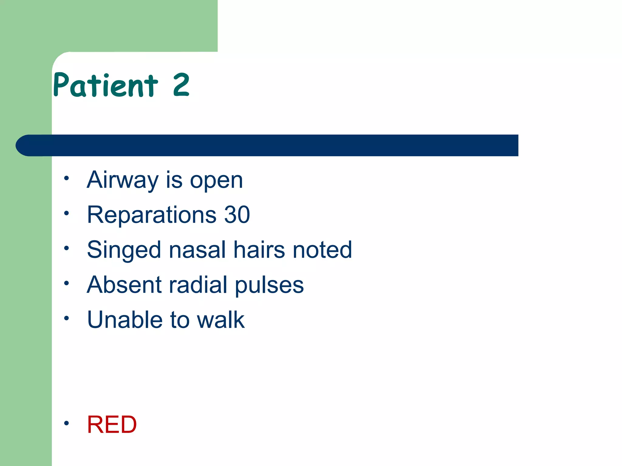Patient 2
• Airway is open
• Reparations 30
• Singed nasal hairs noted
• Absent radial pulses
• Unable to walk
• RED
 