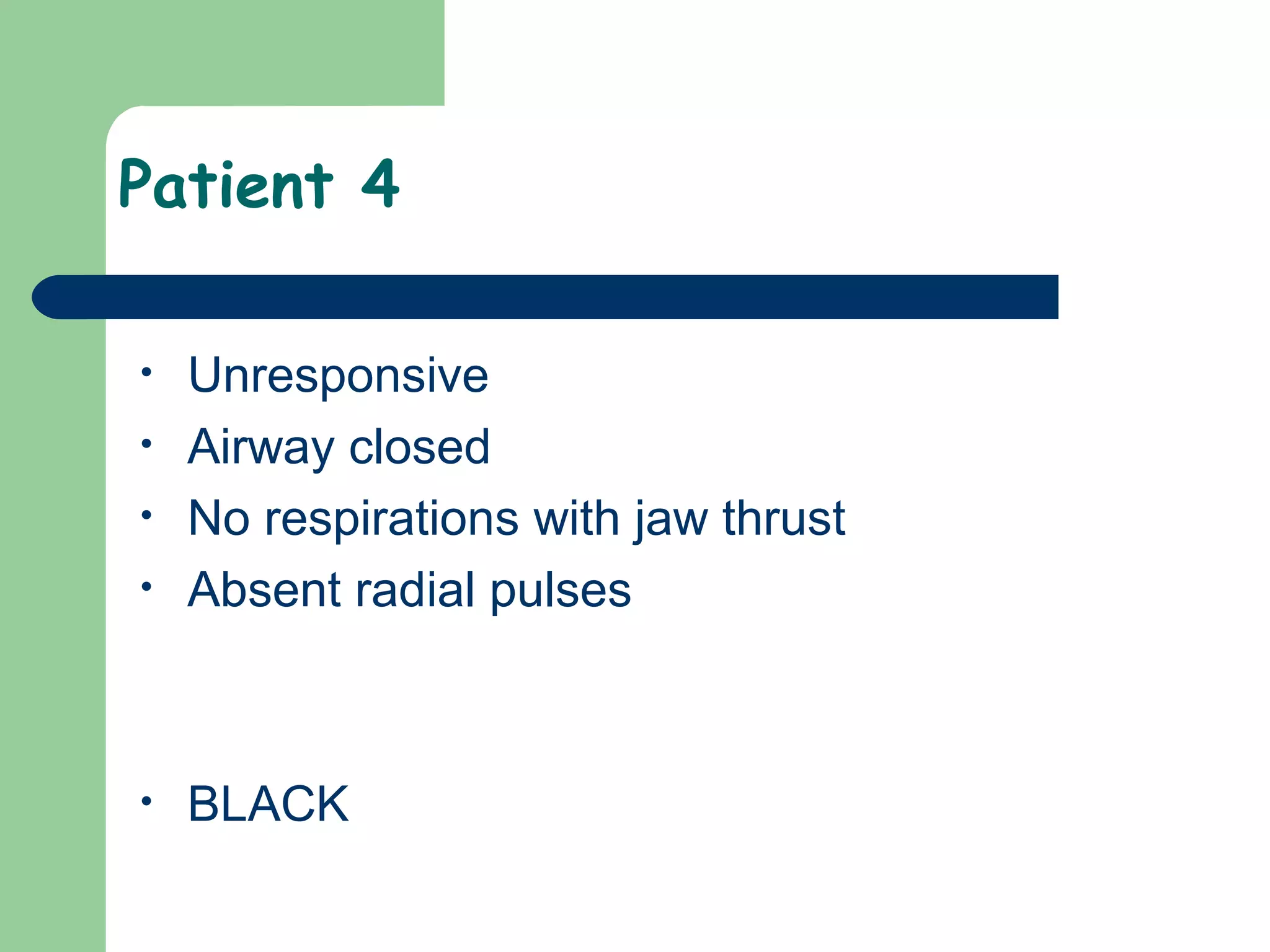 Patient 4
• Unresponsive
• Airway closed
• No respirations with jaw thrust
• Absent radial pulses
• BLACK
 
