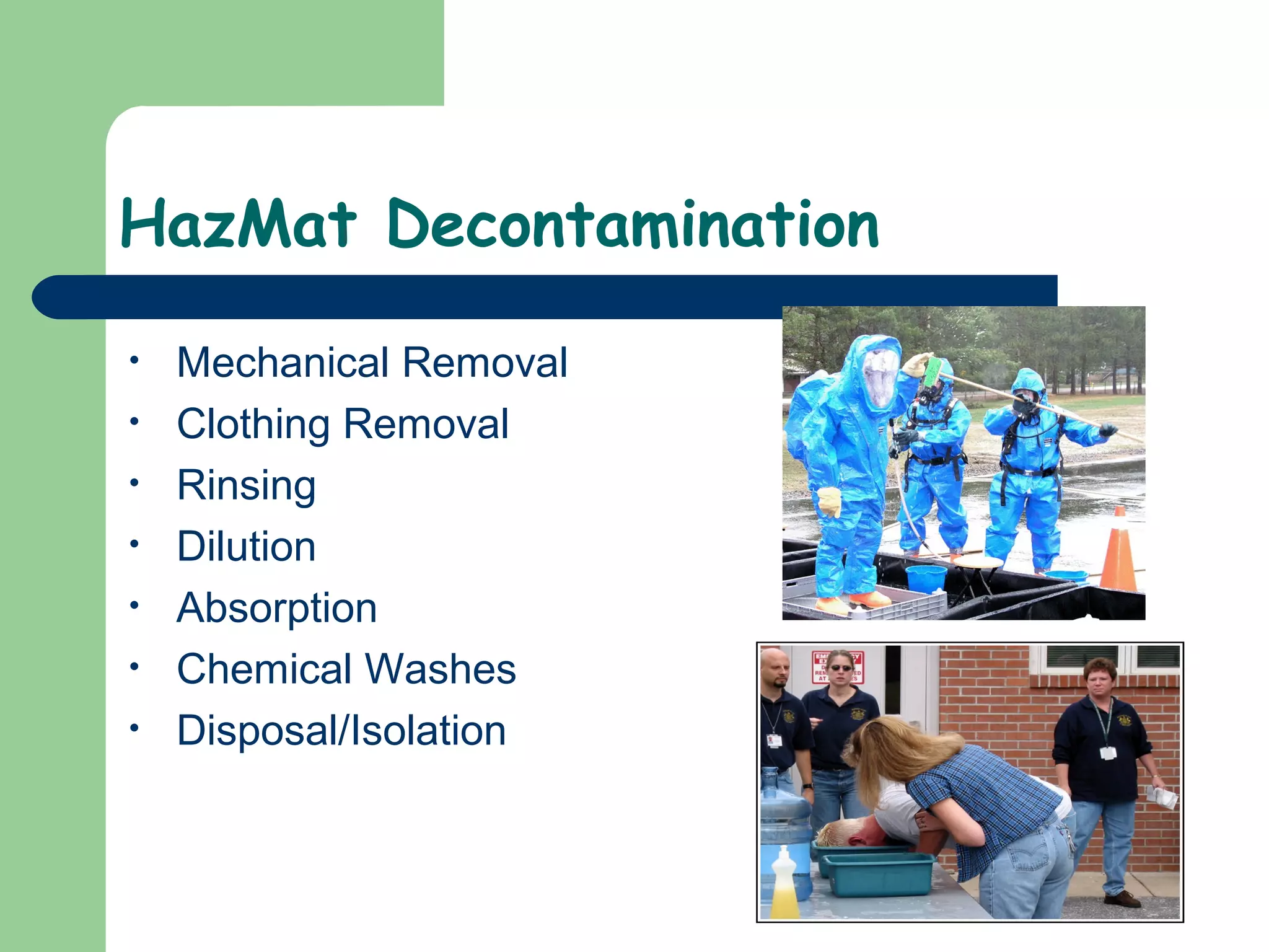HazMat Decontamination
• Mechanical Removal
• Clothing Removal
• Rinsing
• Dilution
• Absorption
• Chemical Washes
• Disposal/Isolation
 