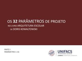 OS 32 PARÂMETROS DE PROJETO
DE DORIS KOWALTOWSKI
NO LIVRO ARQUITETURA ESCOLAR
PARTE I
PARÂMETRO 1-16
 