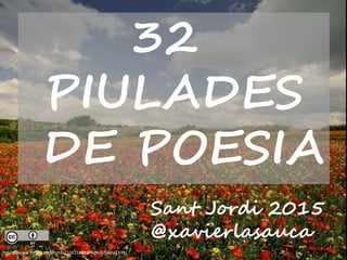 https://www.flickr.com/photos/10411888@N06/5706941473/
32
PIULADES
DE POESIA
Sant Jordi 2015
@xavierlasauca
 