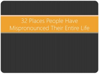 32 Places People Have
Mispronounced Their Entire Life
 