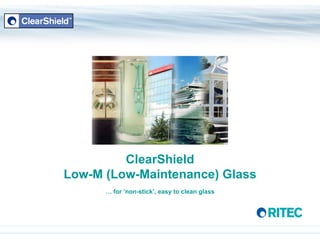ClearShield Low-M (Low-Maintenance) Glass …  for ‘non-stick’, easy to clean glass 