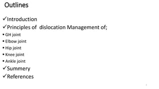 Outlines
Introduction
Principles of dislocation Management of;
 GH joint
 Elbow joint
 Hip joint
 Knee joint
 Ankle joint
Summery
References
2
 