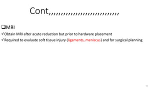 Cont,,,,,,,,,,,,,,,,,,,,,,,,,,,,,
MRI
Obtain MRI after acute reduction but prior to hardware placement
Required to evaluate soft tissue injury (ligaments, meniscus) and for surgical planning
53
 
