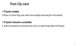 Post-Op care
If joint stable
 Place in short leg cast with non-weight bearing for 4-6 weeks
If joint remains unstable
 place temporary tranarticular pins or spanning external fixator
64
 
