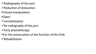 Radiography of the part
Reduction of dislocation
Closed manipulation
Open
Immobilization
Re-radiography of the part
Early physiotherapy
For the preservation of the function of the limb
Rehabilitation
68
 