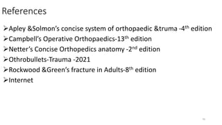 References
Apley &Solmon’s concise system of orthopaedic &truma -4th edition
Campbell’s Operative Orthopaedics-13th edition
Netter’s Concise Orthopedics anatomy -2nd edition
Othrobullets-Trauma -2021
Rockwood &Green’s fracture in Adults-8th edition
Internet
70
 