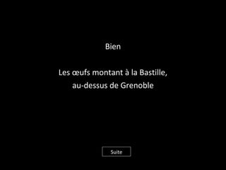 Bien
Les œufs montant à la Bastille,
au-dessus de Grenoble
Suite
 