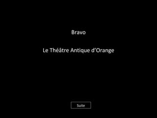 Bravo
Le Théâtre Antique d’Orange
Suite
 