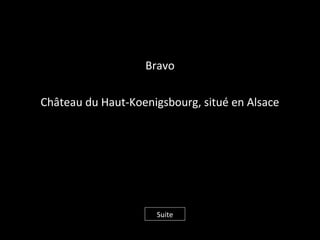 Bravo
Château du Haut-Koenigsbourg, situé en Alsace
Suite
 