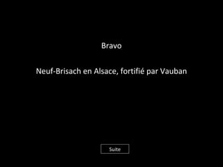 Bravo
Neuf-Brisach en Alsace, fortifié par Vauban
Suite
 