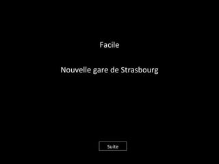 Facile
Nouvelle gare de Strasbourg
Suite
 