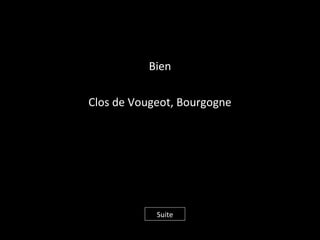 Bien
Clos de Vougeot, Bourgogne
Suite
 