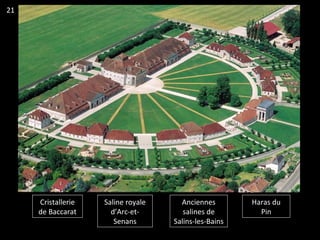 Cristallerie
de Baccarat
Saline royale
d’Arc-et-
Senans
Anciennes
salines de
Salins-les-Bains
Haras du
Pin
21
 