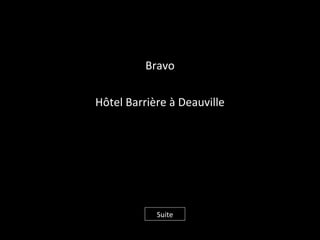Bravo
Hôtel Barrière à Deauville
Suite
 