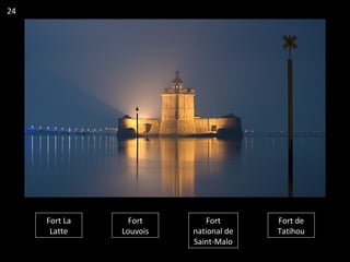 Fort La
Latte
Fort
Louvois
Fort
national de
Saint-Malo
Fort de
Tatihou
24
 