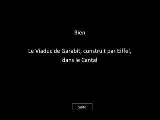 Bien
Le Viaduc de Garabit, construit par Eiffel,
dans le Cantal
Suite
 