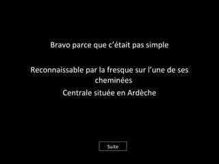 Bravo parce que c’était pas simple
Reconnaissable par la fresque sur l’une de ses
cheminées
Centrale située en Ardèche
Suite
 