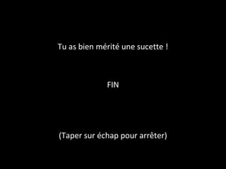 Tu as bien mérité une sucette !
FIN
(Taper sur échap pour arrêter)
 