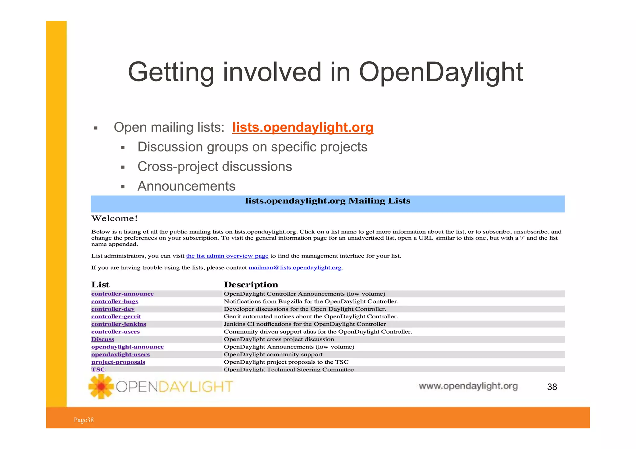 Getting involved in OpenDaylight
Open mailing lists: lists.opendaylight.org
Discussion groups on specific projects
Cross-project discussions
Announcements

www.opendaylight.org
Page38

38

 