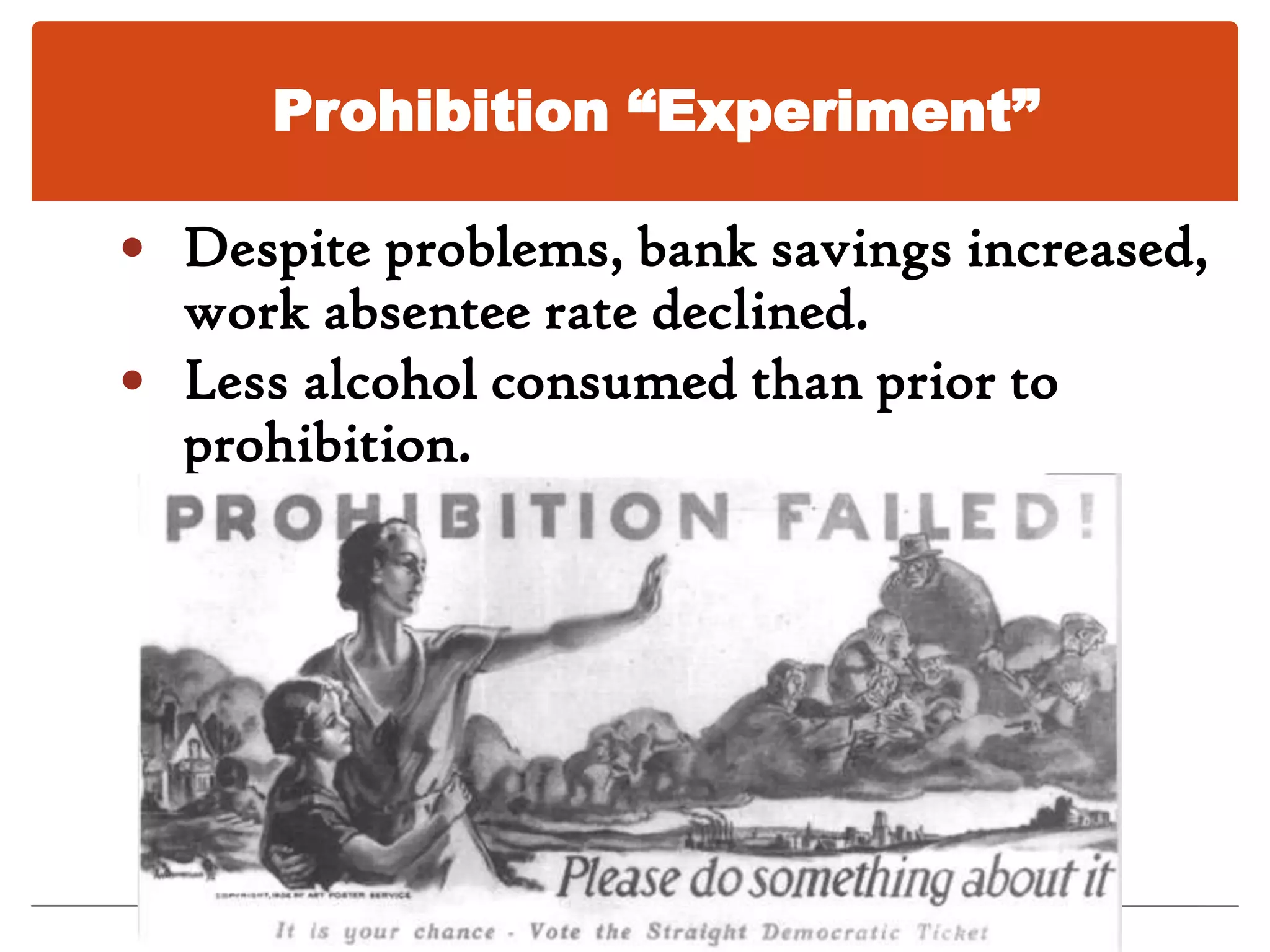 Prohibition “Experiment”Problems with enforcement:Disillusionment over outcome of war raised questions about further self-denial.Legislators’ private drinking.Returning WWI soldiers disapproved.Poor workers upset that while they lost beer, rich could still buy illicit alcohol.Bootlegging, “bar hunts” popular with young & old.