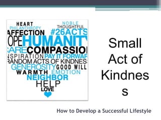 How to Develop a Successful Lifestyle
Small
Act of
Kindnes
s
 